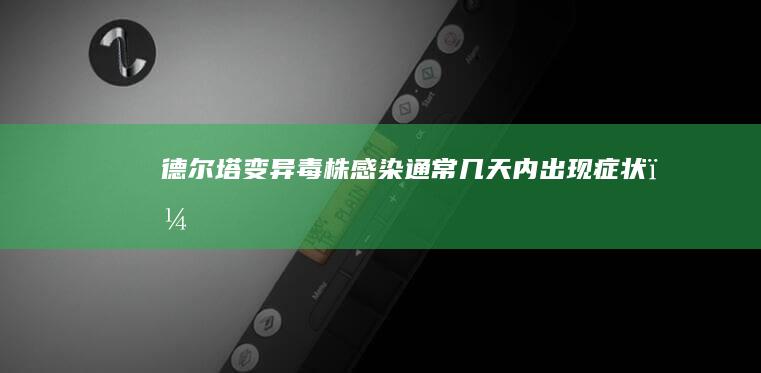 德尔塔变异毒株感染：通常几天内出现症状？