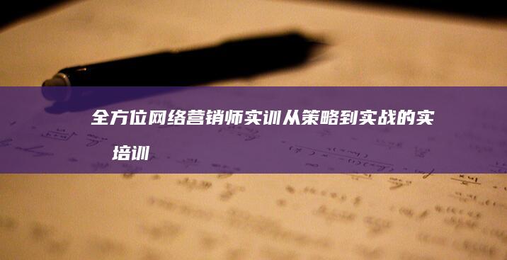 全方位网络营销师实训：从策略到实战的实战培训